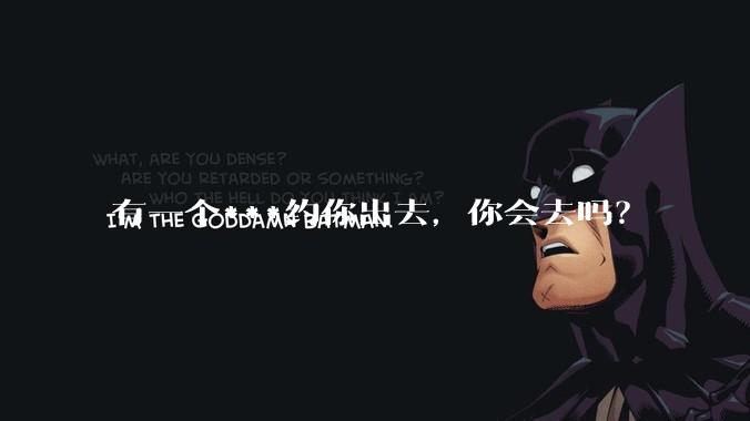 有一个***约你出去，你会去吗？